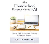 The Homeschool Parent's Guide to AI: Simple Tools for Planning, Teaching, and Record Keeping
