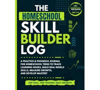 The Homeschool Skill Builder Log: A Practice & Progress Journal for Homeschool Teens to Track Learning Hours, Build Real-World Skills, Measure Growth, and Develop Mastery