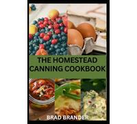 THE HOMESTEAD CANNING COOKBOOK: Simple, Reliable Recipes and Step-by-Step Guide to Canning Fruits, Vegetables and Timeless Homestead Skills