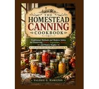 THE HOMESTEAD CANNING COOKBOOK: Traditional Methods and Modern Safety for Preserving Fruits, Vegetables, Meats, and Pantry Staples with Simple Recipes for Self-Sufficient Living