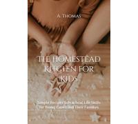 The Homestead Kitchen for Kids: Simple Recipes & Practical Life Skills for Young Cooks and Their Families
