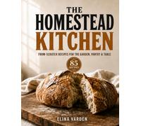 The Homestead Kitchen: From-Scratch Recipes for the Garden, Pantry & Table (self sufficient)