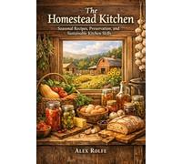 The Homestead Kitchen: Seasonal Recipes, Preservation, and Sustainable Kitchen Skills (The Homestead Master Series)