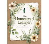 The Homestead Learner: A Nature-Inspired Homeschool Planner: Embrace intentional education with natural rhythm and earthy tones.