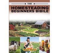 The Homesteading Beginners Bible: A Step-by-Step DIY Blueprint for Transforming Any Property into a Productive, Thriving, and Self-Sufficient Sanctuary