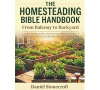 The Homesteading Bible Handbook: From Balcony to Backyard | A Step-by-Step Guide to Growing Food, Raising Chickens, Preserving the Harvest, and Building a Truly Self-Sufficient Life
