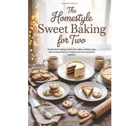 The Homestyle Sweet Baking for Two: Small-batch baking recipes for cakes, cookies, pies, and treats perfect for couples and cozy moments together