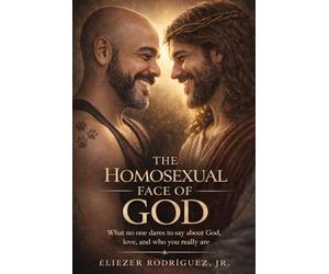 The Homosexual Face of God: What no one dares to say about God, love and who you really are
