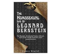 THE HOMOSEXUAL LIFE OF LEONARD BERNSTEIN: The Biography, Relationship Timeline, Lifestyle, Achievements And 30 Untold Facts About Leonard Bernstein (BIOGRAPHY OF NOTABLE AND FAMOUS PEOPLE)