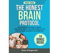 The Honest Brain Protocol: Neuroscience Pathways to Unlock Authenticity, Rewire Deceptive Patterns, and Cultivate Deep Integrity in Your Daily Life