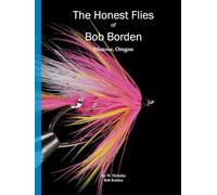 The Honest Flies of Bob Borden Monroe, Oregon - Humble Giant of Pacific Northwest Fly Tying: Volume 10 In The Honest Flies Series