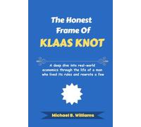 The Honest Frame of Klaas Knot: A deep dive into real-world economics through the life of a man who lived its rules and rewrote a few (The Minds That Built Wealth)
