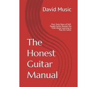 The Honest Guitar Manual: Over Sixty Years of Self-Taught Guitar Reveals the Truth About Learning to Play the Guitar