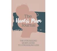 The Honest Mom Journal: The struggling moms guide to struggling less. A daily guided journal for moms facing mental health struggles, depression & ... A journal, diary, for stressed out mothers.