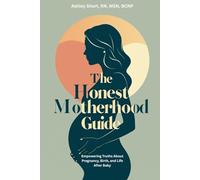 The Honest Motherhood Guide: Empowering Truths About Pregnancy, Birth, and Life After Baby