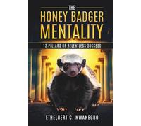 The Honey Badger Mentality: 12 Pillars of Relentless Success