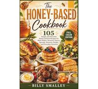 The Honey-Based Cookbook: 105 Simple and Flavorful Honey-Infused Recipes for Main Dishes, Desserts, Sauces, Spreads, Desserts, Drinks, and Everyday Favorites