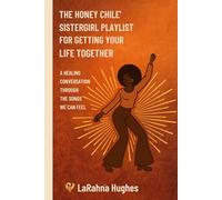The Honey Chile' Sistergirl Playlist For Getting Your Life Together: A Healing Conversation Through The Songs We Can Feel (Black Woman Heal, Together - LaRahna Hughes)