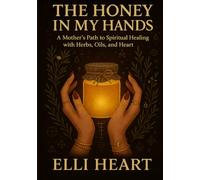 The Honey In My Hands: A Mothers Path to Spiritual Healing with Herbs, Oils, and Heart