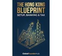 The Hong Kong Blueprint: The Practical Guide to Company Formation: Setup, Banking & Tax Strategy for Entrepreneurs & Digital Nomads (International Business Incorporation Guides)
