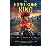 The Hong Kong King: The Zac Purton Story: An Inspiring Biography of the 7-Time Champion, the 2026 Champions Day Favorite, and the Mindset Behind Racing Greatness