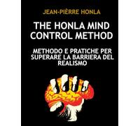 THE HONLA MIND CONTROL METHOD: METHODO E PRATICHE PER SUPERARE LA BARRIERA DEL REALISMO