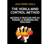 THE HONLA MIND CONTROL METHOD: METODO E PRATICHE PER SUPERARE LA BARRIERA DEL REALISMO