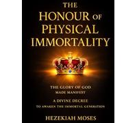 The Honour of Physical Immortality: The Glory of God made Manifest: A Divine Announcement to Awaken the Immortal Generation (The Manifestations of Physical Immortality)