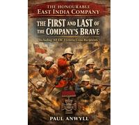 The Honourable East India Company: The First and Last of the Company’s Brave: Including All EIC Victoria Cross Recipients