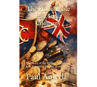 The Honourable East India Company: The Story of the Military Merchants who Forged an Empire 1600 - 1857