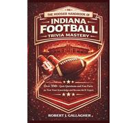 THE HOOSIER HANDBOOK OF INDIANA FOOTBALL TRIVIA MASTERY: Over 350+ Quiz Questions and Fun Facts to Test Your Knowledge and Become the Ultimate IU Expert