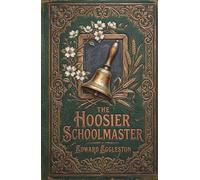 The Hoosier Schoolmaster: A Beloved American Classic of Romance and the Frontier