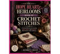 THE HOPE HEART & HEIRLOOMS BOOK OF CROCHET STITCHES: A Practical Reference for Learning Classic, Modern, and Decorative Stitch Patterns with Confidence
