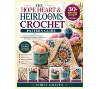 THE HOPE HEART & HEIRLOOMS CROCHET PATTERN GUIDE: Understand Stitch Combinations, Texture Design, and Pattern Construction for Creative Crochet Projects