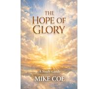 THE HOPE OF GLORY: A Progressive Study on Death, Heaven, Resurrection, Judgment, and Eternity