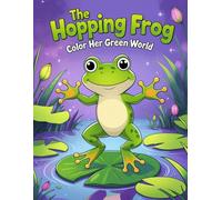 The Hopping Frog: Color Her Green World -: Coloring Book for Kids Ages 4-10 with Fun Frogs and Nature Adventures
