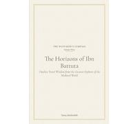 The Horizons of Ibn Battuta: Timeless Travel Wisdom from the Greatest Explorer of the Medieval World (The Wayfarer's Compass)