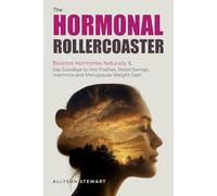 The Hormonal Rollercoaster: Balance Hormones Naturally & Say Goodbye to Hot Flashes, Mood Swings, Insomnia and Menopause Weight Gain