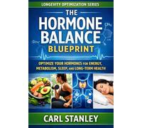The Hormone Balance Blueprint: Optimize Your Hormones for Energy, Metabolism, Sleep, and Long-Term Health (The Longevity Optimization Series)