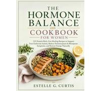 THE HORMONE BALANCE COOKBOOK FOR WOMEN: 125 Protein-Rich, Gut-Healing Recipes to Support Your Endocrine System, Reduce Perimenopause & Menopause Symptoms, and Restore Energy Naturally