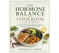 THE HORMONE BALANCE COOKBOOK FOR WOMEN: 125 Protein-Rich, Gut-Healing Recipes to Support Your Endocrine System, Reduce Perimenopause & Menopause Symptoms, and Restore Energy Naturally