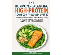 The Hormone-Balancing High-Protein Cookbook for Women Over 40: 100+ Simple Recipes and 4-Week Meal Plans to Regain Energy, Lose Weight, and Feel Like Yourself Again