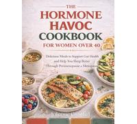 The Hormone Havoc Cookbook for Women over 40: Delicious Meals to Support Gut Health and Help You Sleep Better Through Perimenopause and Menopause