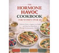 The Hormone Havoc Cookbook for Women over 40: Delicious Meals to Support Gut Health and Help You Sleep Better Through Perimenopause and Menopause