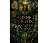 The Horned Gods of the Forest: Wild Divinity in Ancient Tradition (S. J. Kelly Mythology & Legends Series)