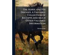 The Horse and His Diseases. A Valuable Collection of Receipts and Much Other Valuable Information