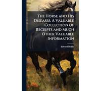The Horse and His Diseases. A Valuable Collection of Receipts and Much Other Valuable Information