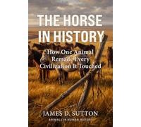 The Horse in History: How One Animal Remade Every Civilization It Touched (Animals in Human History)