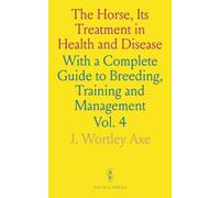 The Horse, Its Treatment in Health and Disease: With a Complete Guide to Breeding, Training and Management