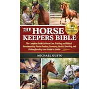 THE HORSE KEEPERS BIBLE: The Ultimate Complete Guide to Horse Care, Training, and Ethical Horsemanship: Master Feeding, Grooming, Health, Breeding, Behavior, and Lifelong Bonding from Stable to Saddle